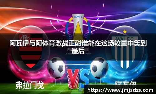 阿瓦伊与阿体育激战正酣谁能在这场较量中笑到最后