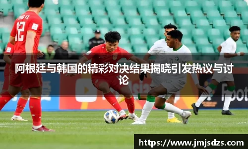阿根廷与韩国的精彩对决结果揭晓引发热议与讨论