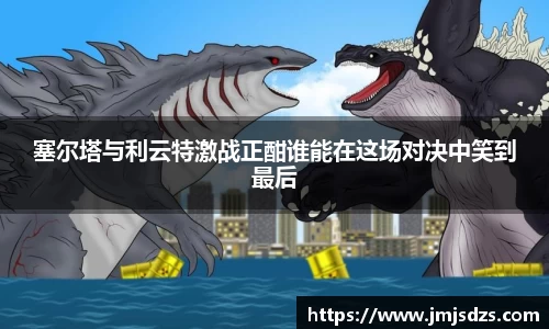 塞尔塔与利云特激战正酣谁能在这场对决中笑到最后